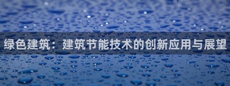 谁知道e尊国际的网址：绿色建筑：建筑节能技术的创新应用与展望