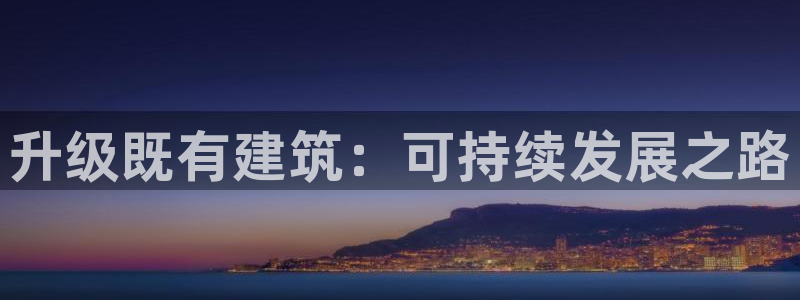 尊亿娱乐国际官网：升级既有建筑：可持续发展之路