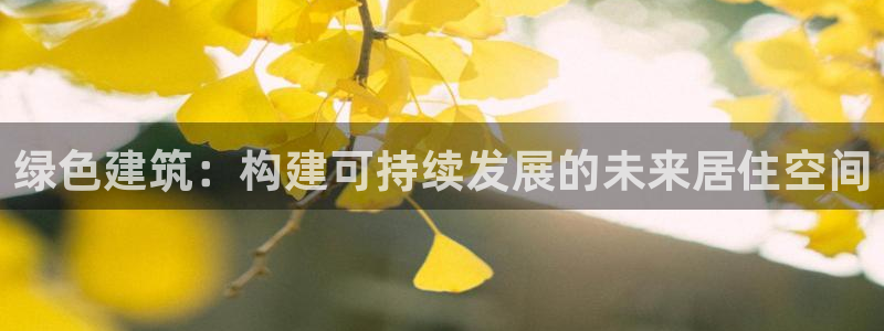 尊亿娱乐国际官网：绿色建筑：构建可持续发展的未来居住空间